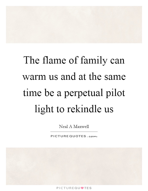The flame of family can warm us and at the same time be a perpetual pilot light to rekindle us Picture Quote #1