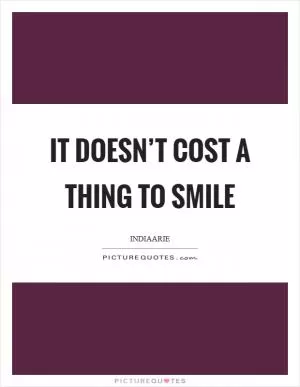 It doesn’t cost a thing to smile Picture Quote #1