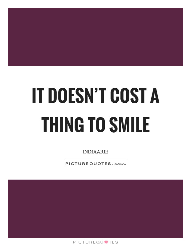 It doesn't cost a thing to smile Picture Quote #1