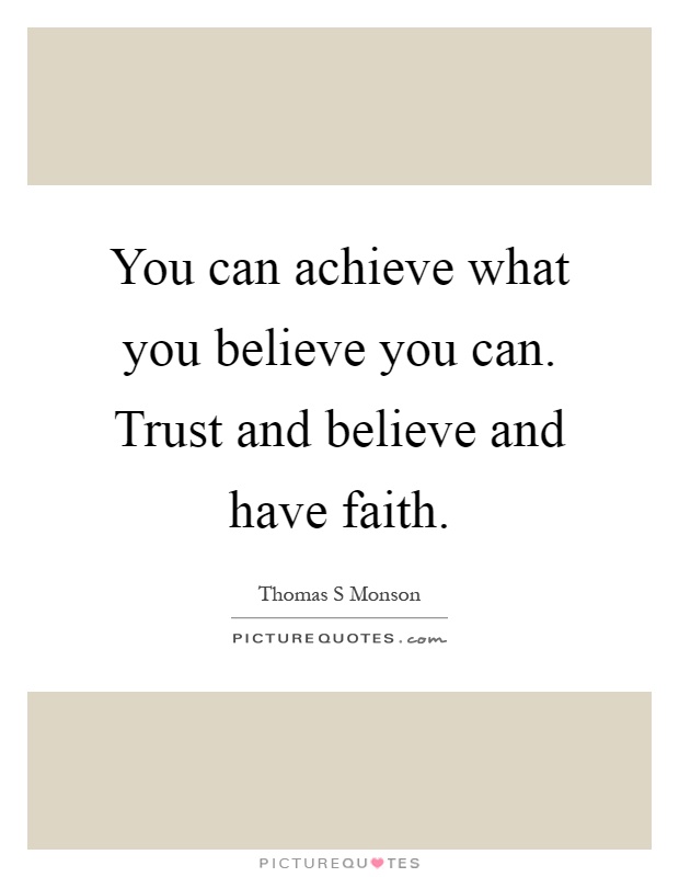 You can achieve what you believe you can. Trust and believe and have faith Picture Quote #1