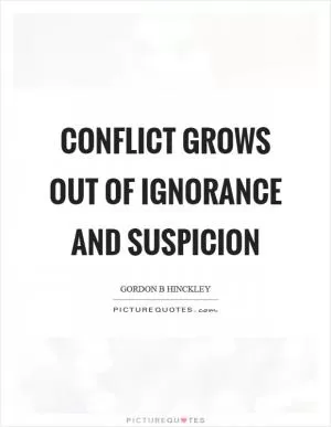 Conflict grows out of ignorance and suspicion Picture Quote #1