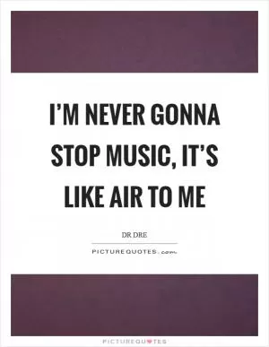 I’m never gonna stop music, it’s like air to me Picture Quote #1