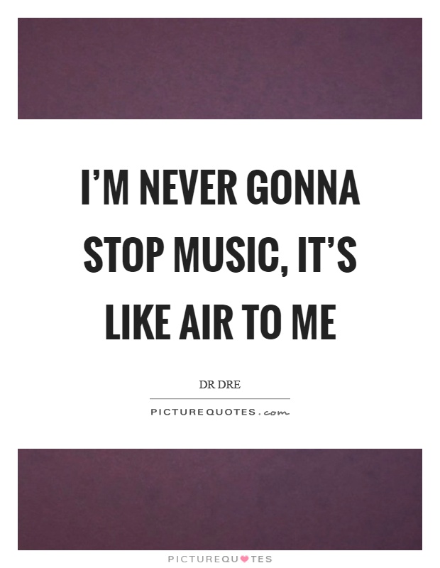 I'm never gonna stop music, it's like air to me Picture Quote #1