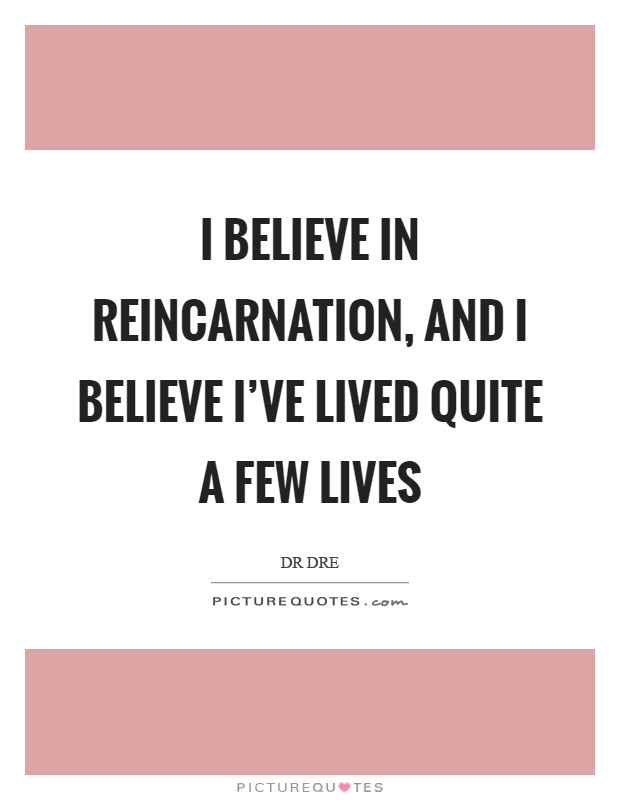 I believe in reincarnation, and I believe I've lived quite a few lives Picture Quote #1