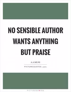 No sensible author wants anything but praise Picture Quote #1