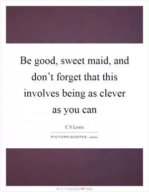 Be good, sweet maid, and don’t forget that this involves being as clever as you can Picture Quote #1