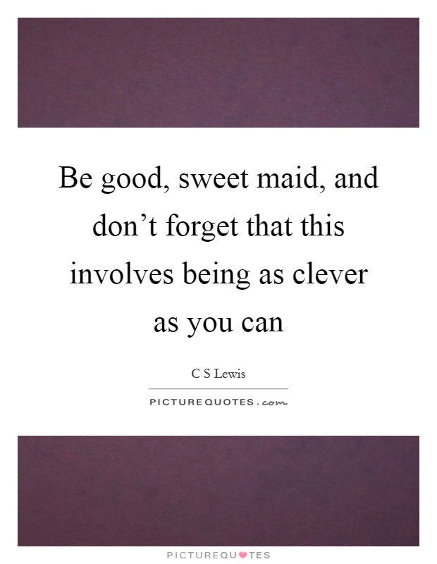 Be good, sweet maid, and don't forget that this involves being as clever as you can Picture Quote #1