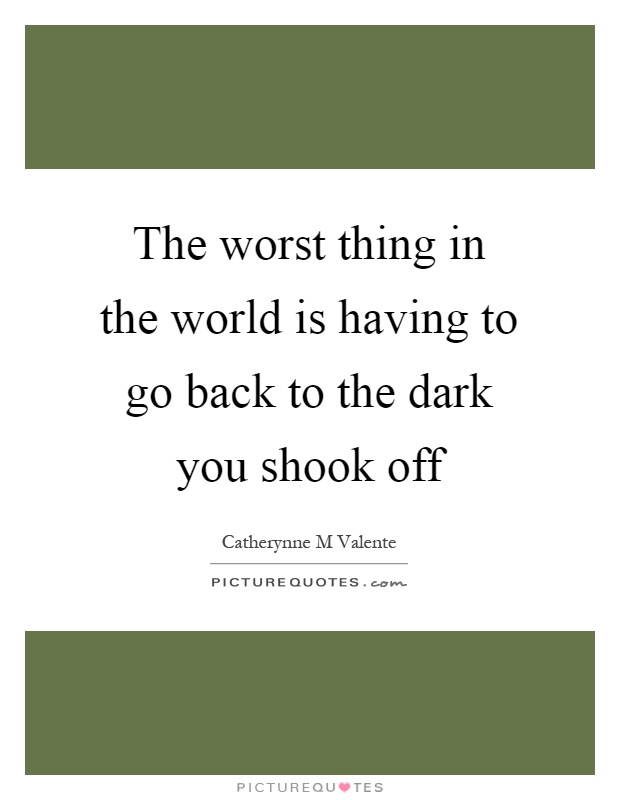The worst thing in the world is having to go back to the dark you shook off Picture Quote #1