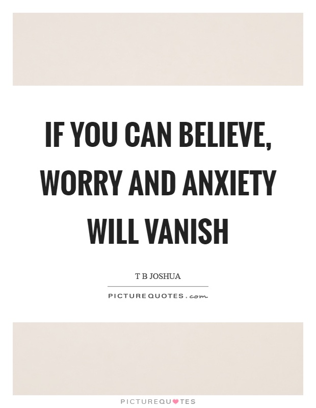 If you can believe, worry and anxiety will vanish Picture Quote #1