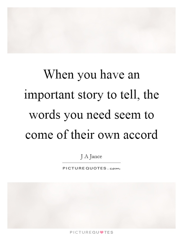 When you have an important story to tell, the words you need seem to come of their own accord Picture Quote #1
