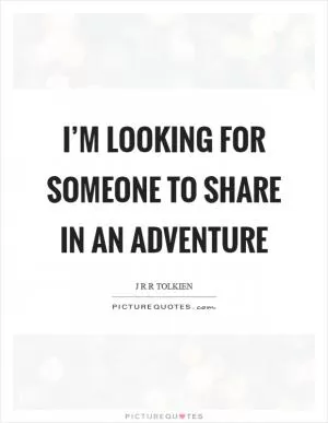 I’m looking for someone to share in an adventure Picture Quote #1