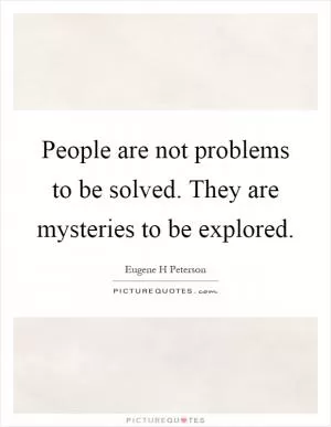 People are not problems to be solved. They are mysteries to be explored Picture Quote #1