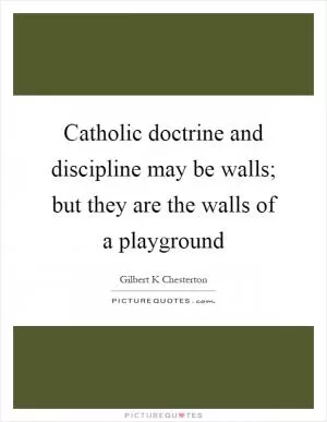 Catholic doctrine and discipline may be walls; but they are the walls of a playground Picture Quote #1
