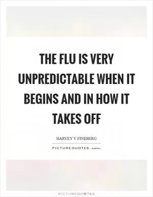 The flu is very unpredictable when it begins and in how it takes off Picture Quote #1