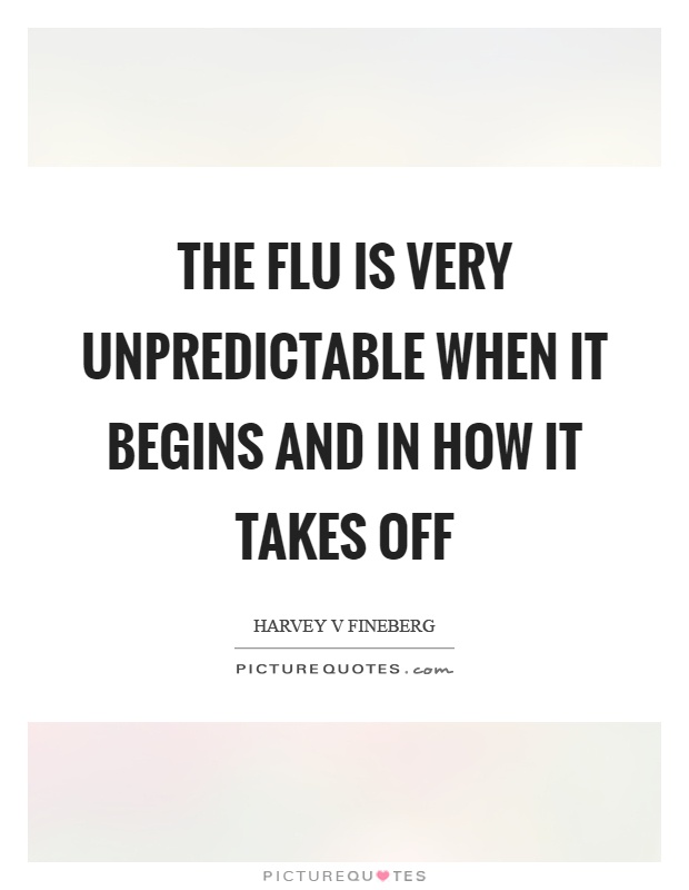 The flu is very unpredictable when it begins and in how it takes off Picture Quote #1