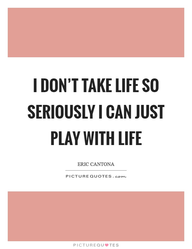 I don't take life so seriously I can just play with life Picture Quote #1