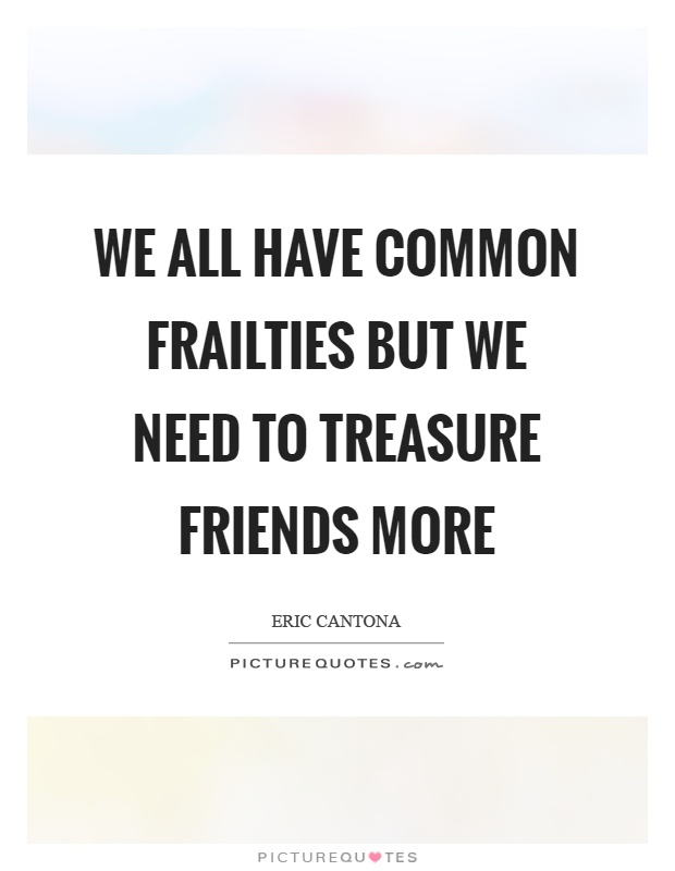 We all have common frailties but we need to treasure friends more Picture Quote #1