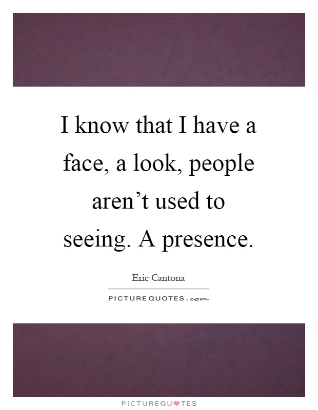I know that I have a face, a look, people aren't used to seeing. A presence Picture Quote #1