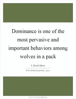 Dominance is one of the most pervasive and important behaviors among wolves in a pack Picture Quote #1