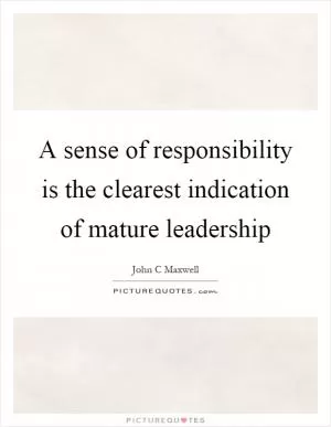 A sense of responsibility is the clearest indication of mature leadership Picture Quote #1