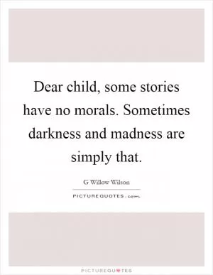 Dear child, some stories have no morals. Sometimes darkness and madness are simply that Picture Quote #1