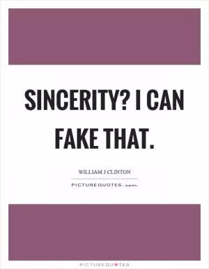 Sincerity? I can fake that Picture Quote #1