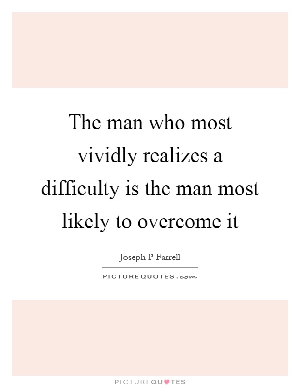 The man who most vividly realizes a difficulty is the man most likely to overcome it Picture Quote #1