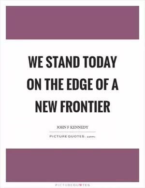 We stand today on the edge of a new frontier Picture Quote #1