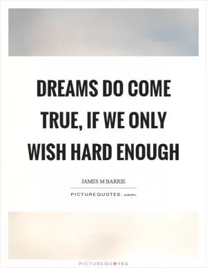 Dreams do come true, if we only wish hard enough Picture Quote #1