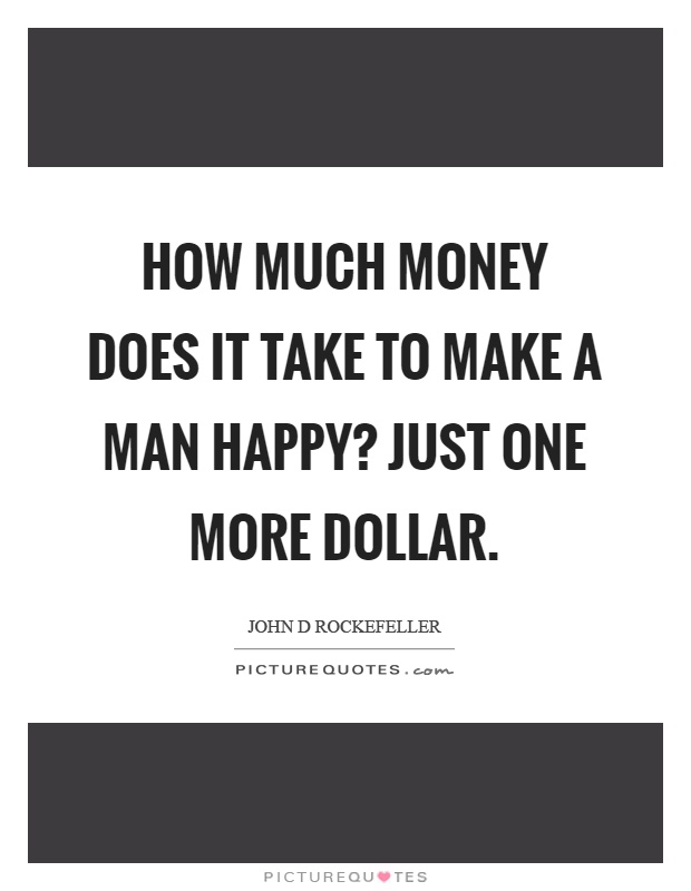 How much money does it take to make a man happy? Just one more dollar Picture Quote #1