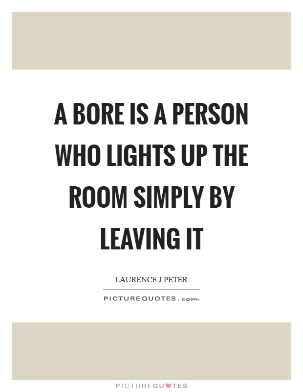 A bore is a person who lights up the room simply by leaving it Picture Quote #1