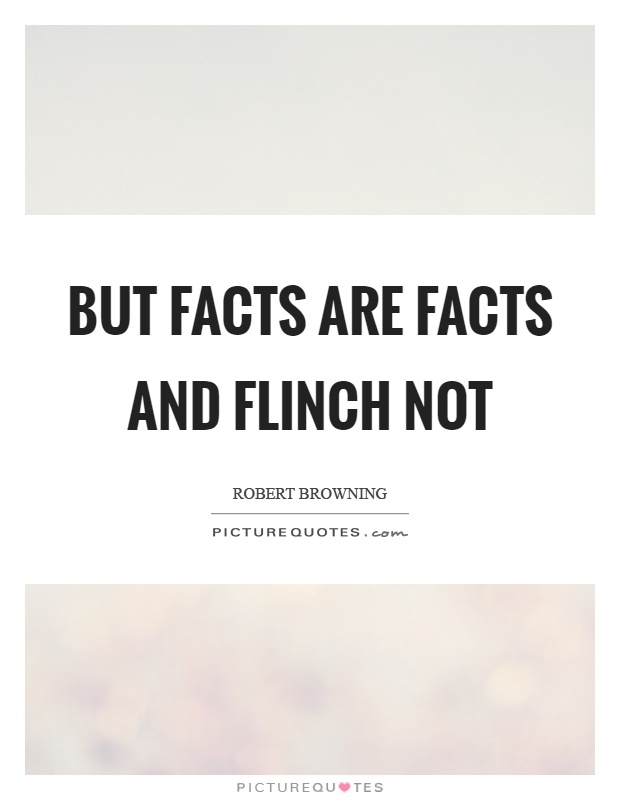 But facts are facts and flinch not Picture Quote #1