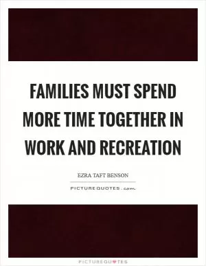 Families must spend more time together in work and recreation Picture Quote #1