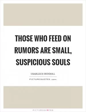 Those who feed on rumors are small, suspicious souls Picture Quote #1