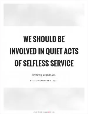 We should be involved in quiet acts of selfless service Picture Quote #1