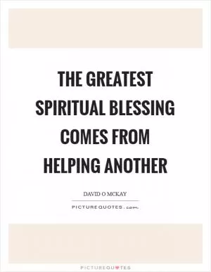 The greatest spiritual blessing comes from helping another Picture Quote #1