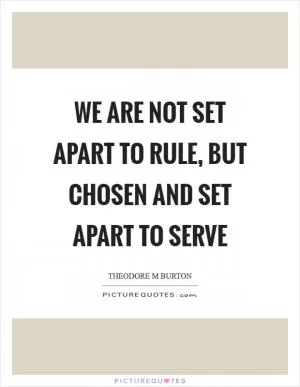 We are not set apart to rule, but chosen and set apart to serve Picture Quote #1