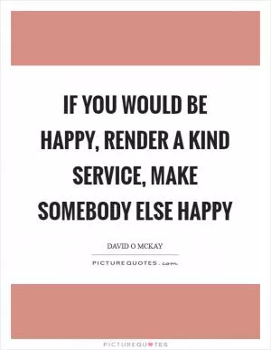 If you would be happy, render a kind service, make somebody else happy Picture Quote #1