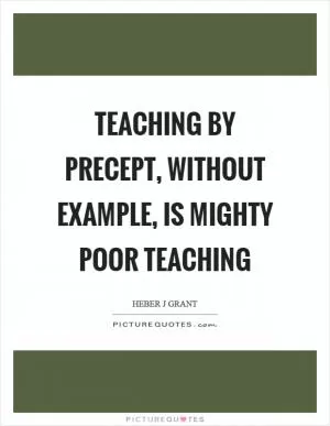 Teaching by precept, without example, is mighty poor teaching Picture Quote #1