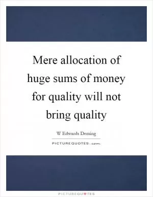 Mere allocation of huge sums of money for quality will not bring quality Picture Quote #1