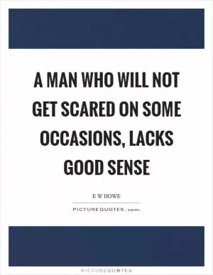 A man who will not get scared on some occasions, lacks good sense Picture Quote #1