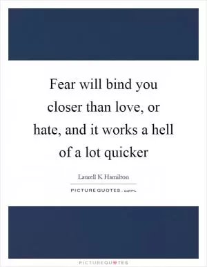 Fear will bind you closer than love, or hate, and it works a hell of a lot quicker Picture Quote #1