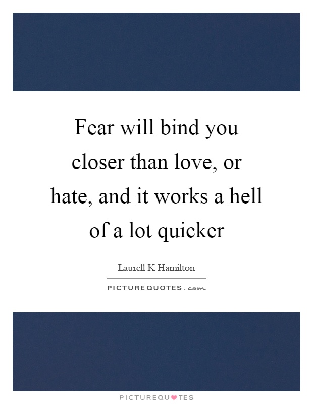 Fear will bind you closer than love, or hate, and it works a hell of a lot quicker Picture Quote #1