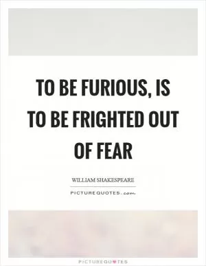 To be furious, is to be frighted out of fear Picture Quote #1