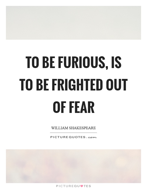 To be furious, is to be frighted out of fear Picture Quote #1