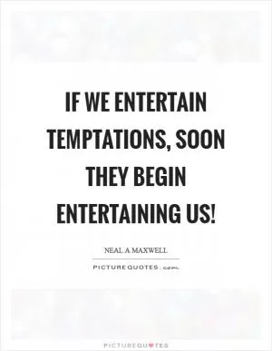 If we entertain temptations, soon they begin entertaining us! Picture Quote #1