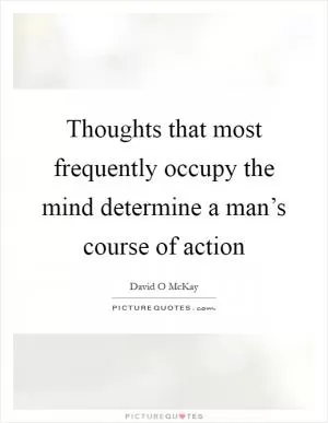 Thoughts that most frequently occupy the mind determine a man’s course of action Picture Quote #1
