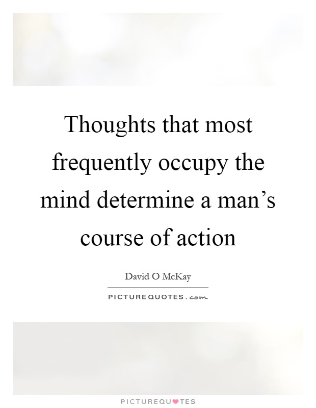 Thoughts that most frequently occupy the mind determine a man's course of action Picture Quote #1