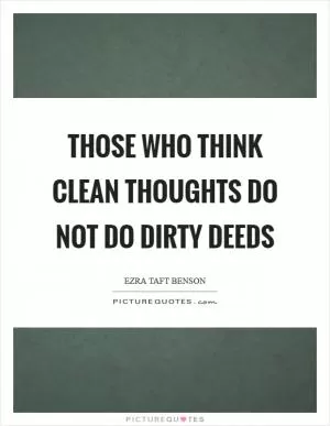 Those who think clean thoughts do not do dirty deeds Picture Quote #1