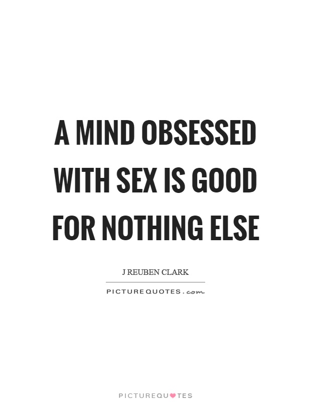 A mind obsessed with sex is good for nothing else Picture Quote #1